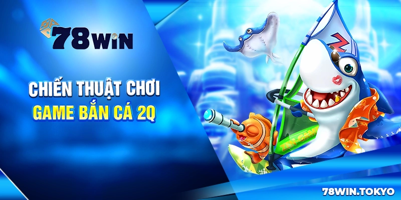 Bắn Cá 2Q - Game Săn Cá Đổi Thưởng Đỉnh Cao 2025 8 Chiến thuật chơi game bắn cá 2Q