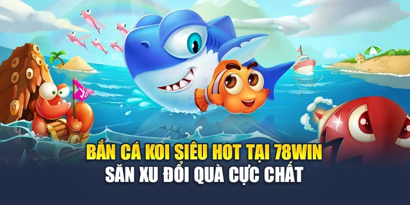 Bắn Cá Koi Siêu Hot Tại 78WIN – Săn Xu Đổi Quà Cực Chất 4 Bắn Cá Koi Siêu Hot Tại 78win – Săn Xu Đổi Quà Cực Chất