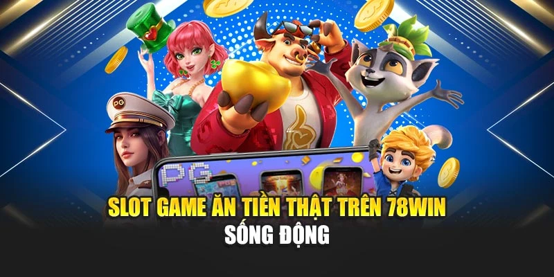 Slot game ăn tiền thật trên 78win sống động