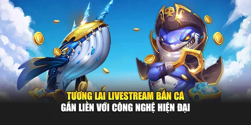 Livestream Bắn Cá Thu Hút Người Xem Bởi Tính Giải Trí Cao 7 Tương lai livestream bắn cá gắn liền với công nghệ hiện đại