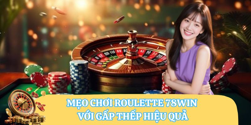 Bỏ Túi Các Mẹo Chơi Roulette 78WIN Giúp Bạn Thắng Lớn 6 Mẹo chơi roulette 78WIN với gấp thếp hiệu quả